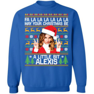 A La La La May Your Christmas Be A Little Bit Alexis Christmas Shirt Sweatshirt Royal S