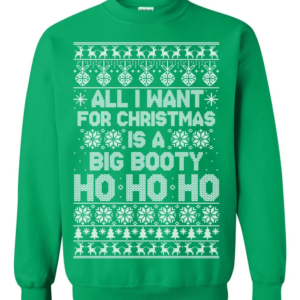 All I Want For Christmas Is A Big Booty Christmas Sweatshirt Sweatshirt Green S