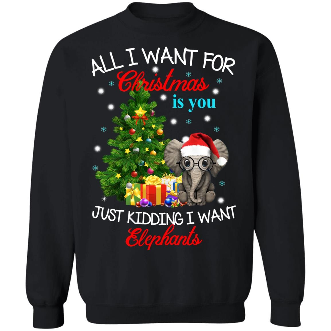 All I Want For Christmas Is You Just Kidding I Want Elephants Christmas Sweatshirt Style: Sweatshirt, Color: Black