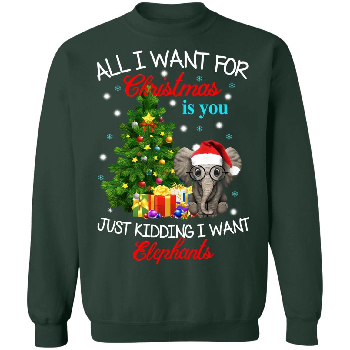 All I Want For Christmas Is You Just Kidding I Want Elephants Christmas Sweatshirt Style: Sweatshirt, Color: Forest Green