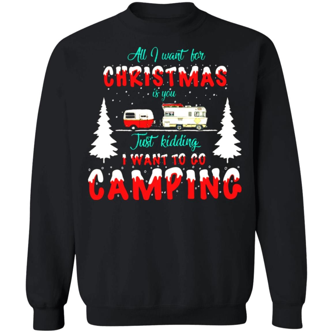 All I Want For Christmas Is You, Just Kidding I Want To Go Camping Christmas Sweatshirt Style: Sweatshirt, Color: Black