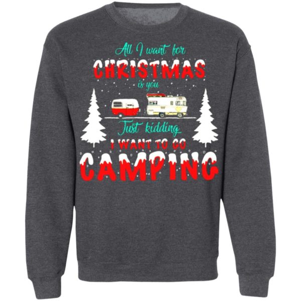 All I Want For Christmas Is You, Just Kidding I Want To Go Camping Christmas Sweatshirt Sweatshirt Dark Heather S
