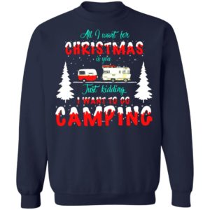 All I Want For Christmas Is You, Just Kidding I Want To Go Camping Christmas Sweatshirt Sweatshirt Navy S