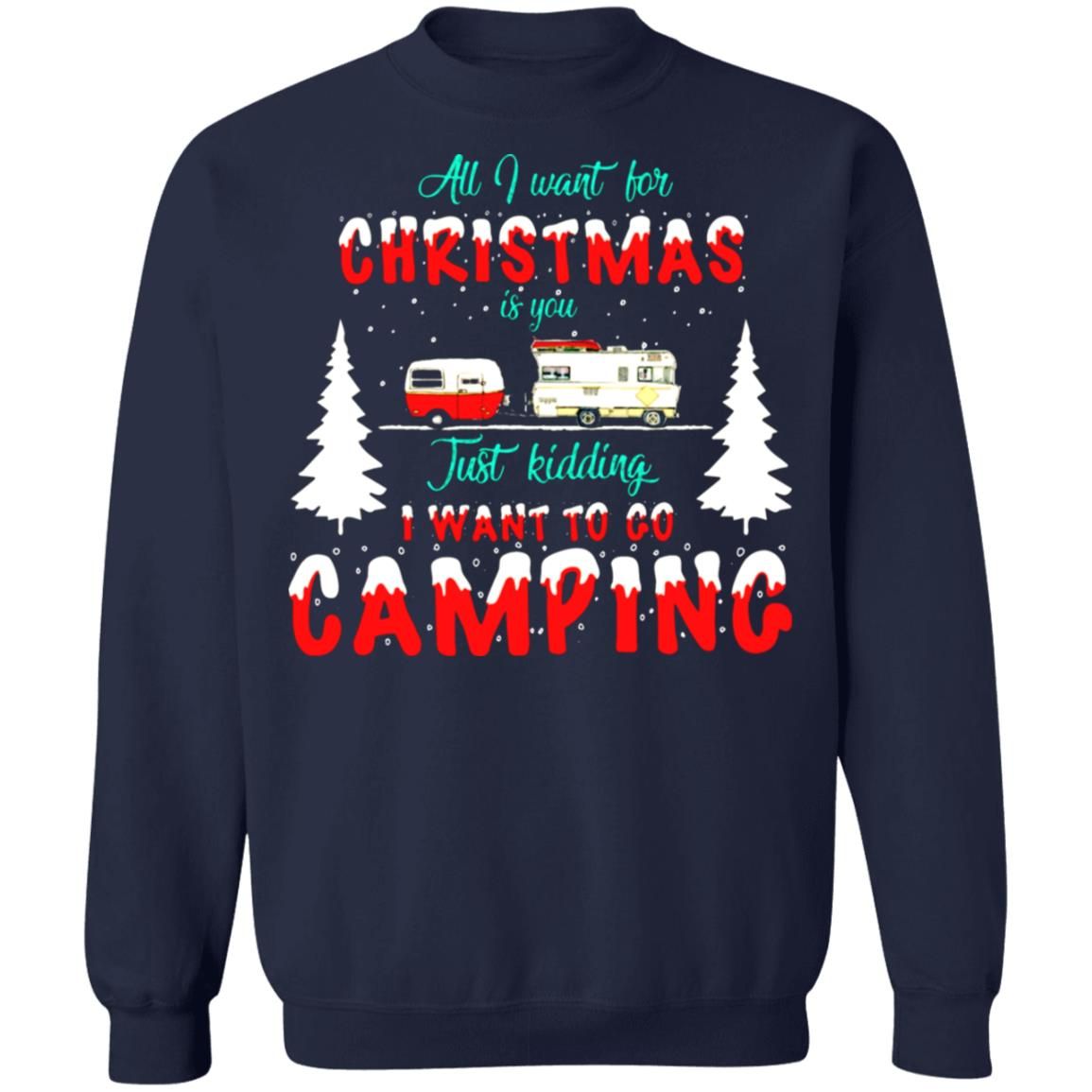 All I Want For Christmas Is You, Just Kidding I Want To Go Camping Christmas Sweatshirt Style: Sweatshirt, Color: Navy