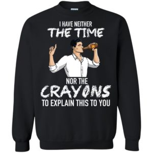 Archer: I Have Neither The Time Nor The Crayons To Explain This To You Shirt G180 Gildan Crewneck Pullover Sweatshirt 8 oz. Black Small