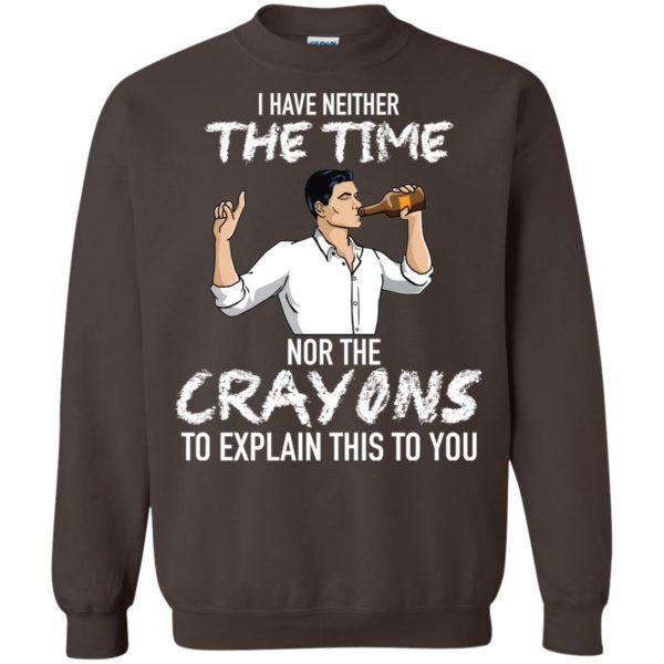 Archer: I Have Neither The Time Nor The Crayons To Explain This To You Shirt G180 Gildan Crewneck Pullover Sweatshirt 8 oz. Dark Chocolate Small