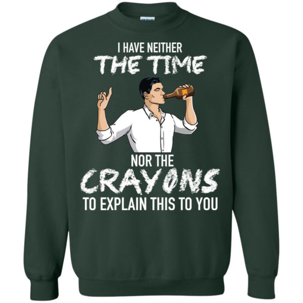 Archer: I Have Neither The Time Nor The Crayons To Explain This To You Shirt G180 Gildan Crewneck Pullover Sweatshirt 8 oz. Forest Green Small