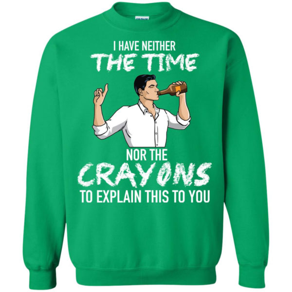 Archer: I Have Neither The Time Nor The Crayons To Explain This To You Shirt G180 Gildan Crewneck Pullover Sweatshirt 8 oz. Irish Green Small