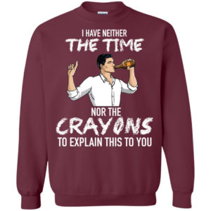 Archer: I Have Neither The Time Nor The Crayons To Explain This To You Shirt G180 Gildan Crewneck Pullover Sweatshirt 8 oz. Maroon Small