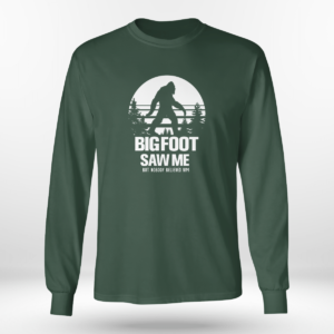Bigfoot Saw Me But Noboby Believe Me Shirt Long Sleeve Tee Forest Green S
