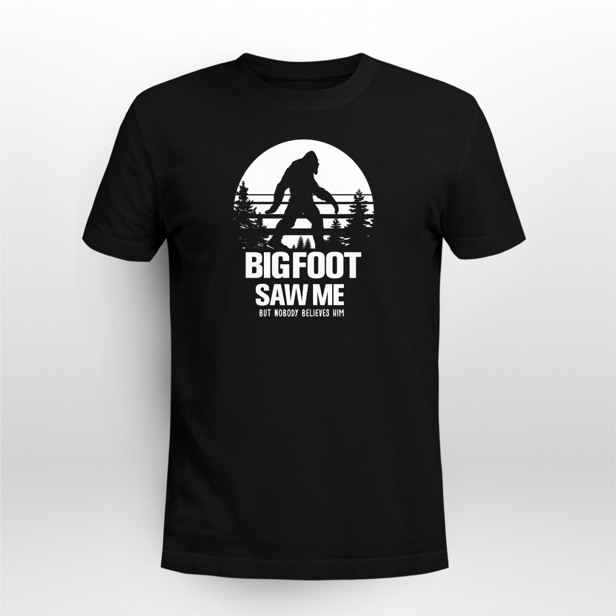 Bigfoot Saw Me But Noboby Believe Me Shirt Style: Unisex T-shirt, Color: Black