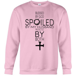 Blessed By God Spoiled By My Husband Protected By Both Shirt Crewneck Sweatshirt Light Pink S