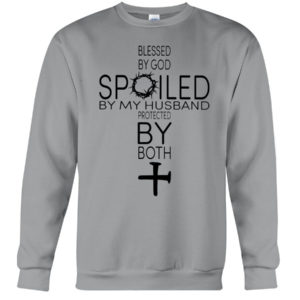 Blessed By God Spoiled By My Husband Protected By Both Shirt Crewneck Sweatshirt Sports Grey S