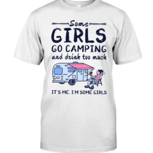 Camping Some Girls Go Camping And Drink Too Much Shirt Classic T-Shirt White S