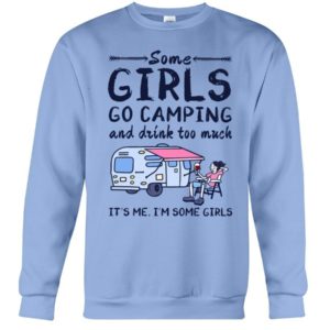 Camping Some Girls Go Camping And Drink Too Much Shirt Crewneck Sweatshirt Light Blue S
