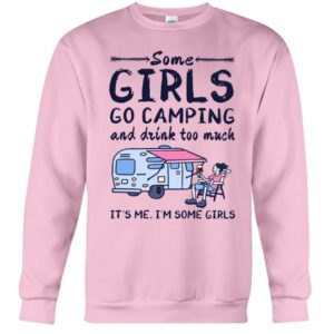 Camping Some Girls Go Camping And Drink Too Much Shirt Crewneck Sweatshirt Light Pink S