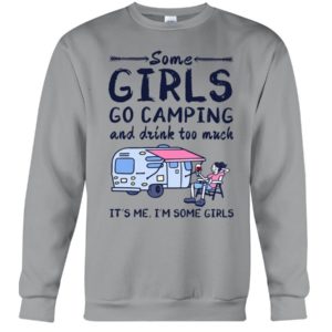 Camping Some Girls Go Camping And Drink Too Much Shirt Crewneck Sweatshirt Sports Grey S