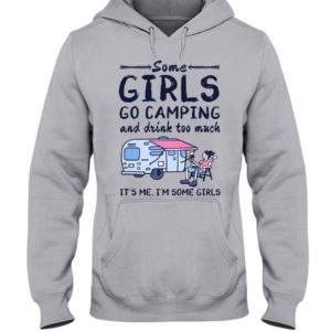 Camping Some Girls Go Camping And Drink Too Much Shirt Hooded Sweatshirt Ash S