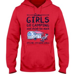 Camping Some Girls Go Camping And Drink Too Much Shirt Hooded Sweatshirt Red S
