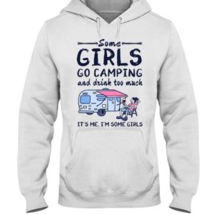Camping Some Girls Go Camping And Drink Too Much Shirt Hooded Sweatshirt White S