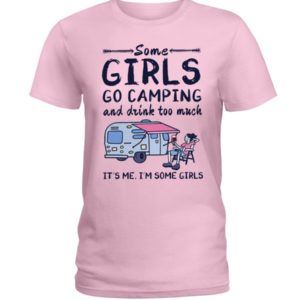 Camping Some Girls Go Camping And Drink Too Much Shirt Ladies T-Shirt Light Pink S