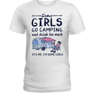 Camping Some Girls Go Camping And Drink Too Much Shirt Ladies T-Shirt White S