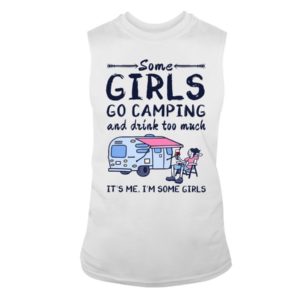 Camping Some Girls Go Camping And Drink Too Much Shirt Sleeveless Tee White S