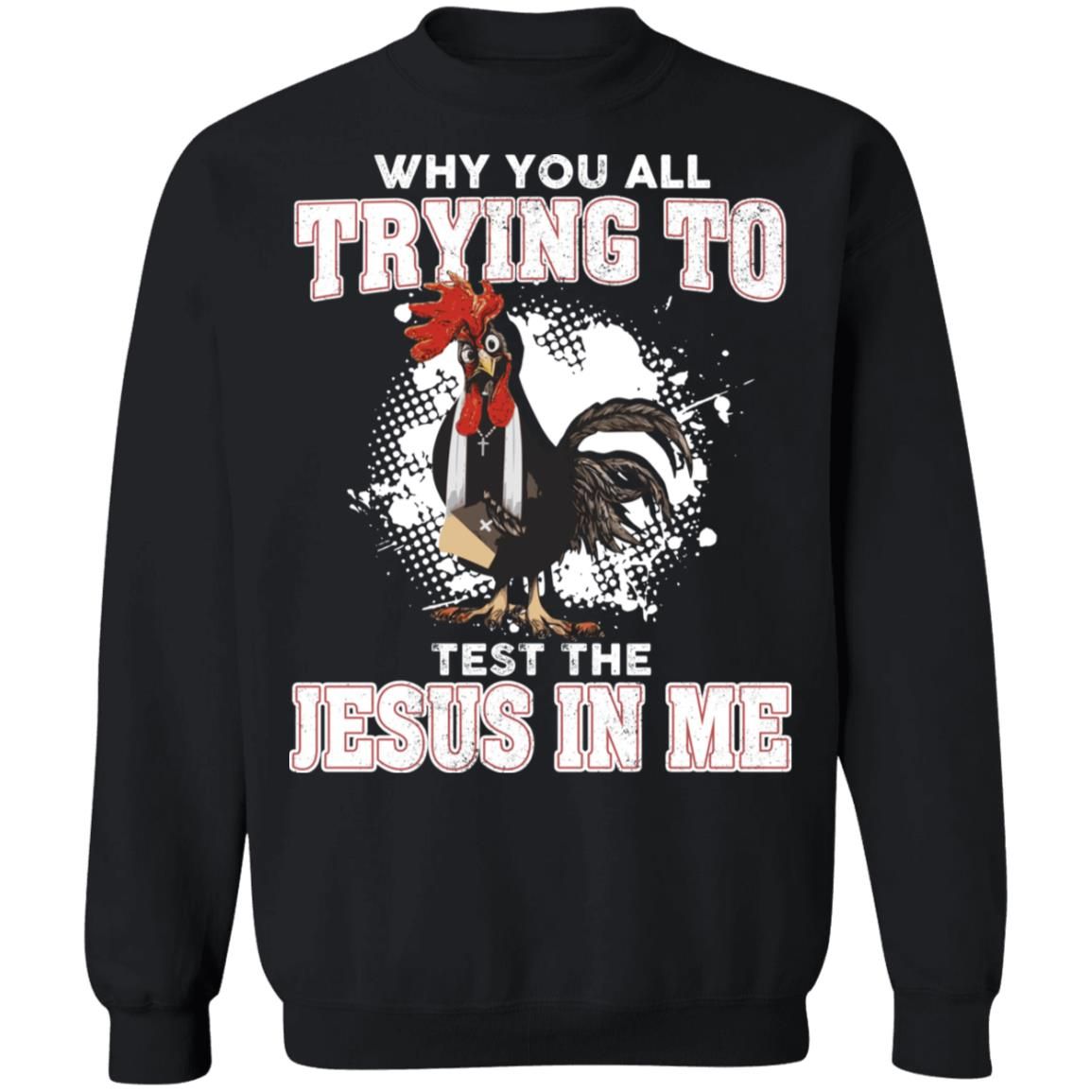 Cute Cock Why You All Trying To Test The Jesus In Me Christmas Sweatshirt Style: Sweatshirt, Color: Black