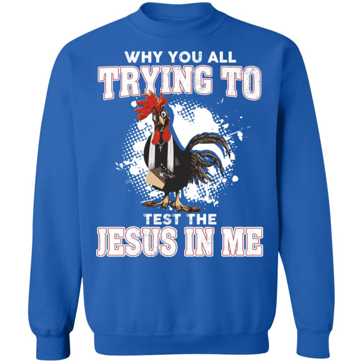 Cute Cock Why You All Trying To Test The Jesus In Me Christmas Sweatshirt Style: Sweatshirt, Color: Royal