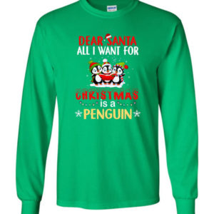 Dear Santa All I Want For Christmas Is A Penguin Shirt Long Sleeve Irish Green S