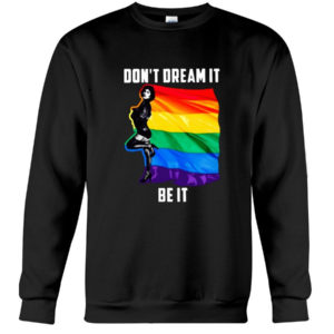 Don't Dream It Be It LGBT Flag Shirt Crewneck Sweatshirt Black S