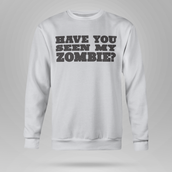 Have You Seen My Zombie Shirt Crewneck Sweatshirt Ash S