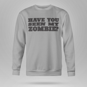 Have You Seen My Zombie Shirt Crewneck Sweatshirt Sports Grey S