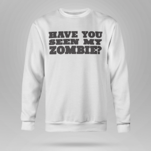 Have You Seen My Zombie Shirt Crewneck Sweatshirt White S