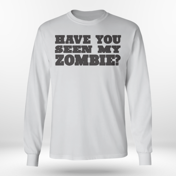 Have You Seen My Zombie Shirt Long Sleeve Tee Ash S