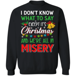 I don't know what to say except it's Christmas and we're all in misery Christmas Sweatshirt Sweatshirt Black S
