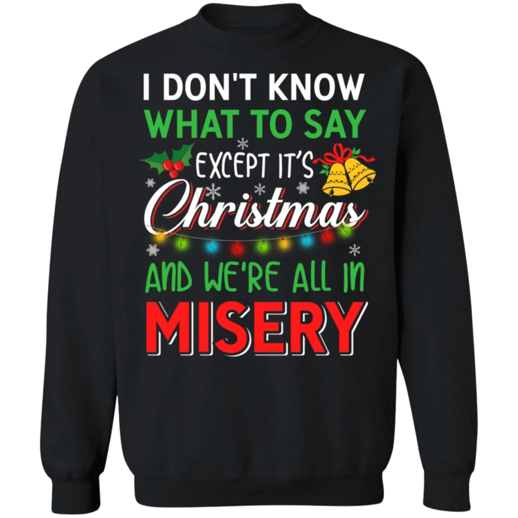 I don't know what to say except it's Christmas and we're all in misery  Christmas Sweatshirt Style: Sweatshirt, Color: Black