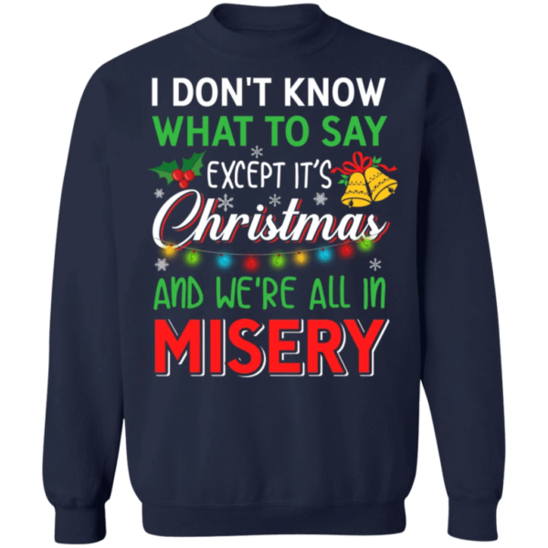 I don't know what to say except it's Christmas and we're all in misery Christmas Sweatshirt Sweatshirt Navy S