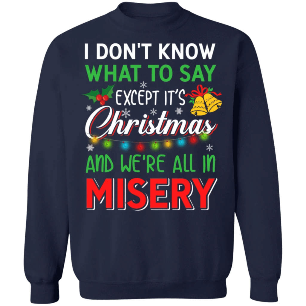I don't know what to say except it's Christmas and we're all in misery  Christmas Sweatshirt Style: Sweatshirt, Color: Navy