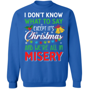 I don't know what to say except it's Christmas and we're all in misery Christmas Sweatshirt Sweatshirt Royal S