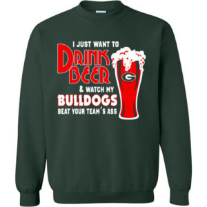 I Just Want To Drink Beer & Watch My Bulldogs Beat Your Team Ass Christmas sweatshirt Sweatshirt Forest Gren S