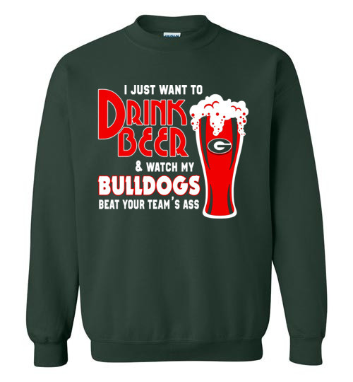 I Just Want To Drink Beer & Watch My Bulldogs Beat Your Team Ass Christmas sweatshirt Sweatshirt Forest Gren S