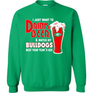 I Just Want To Drink Beer & Watch My Bulldogs Beat Your Team Ass Christmas sweatshirt Sweatshirt Irish Green S