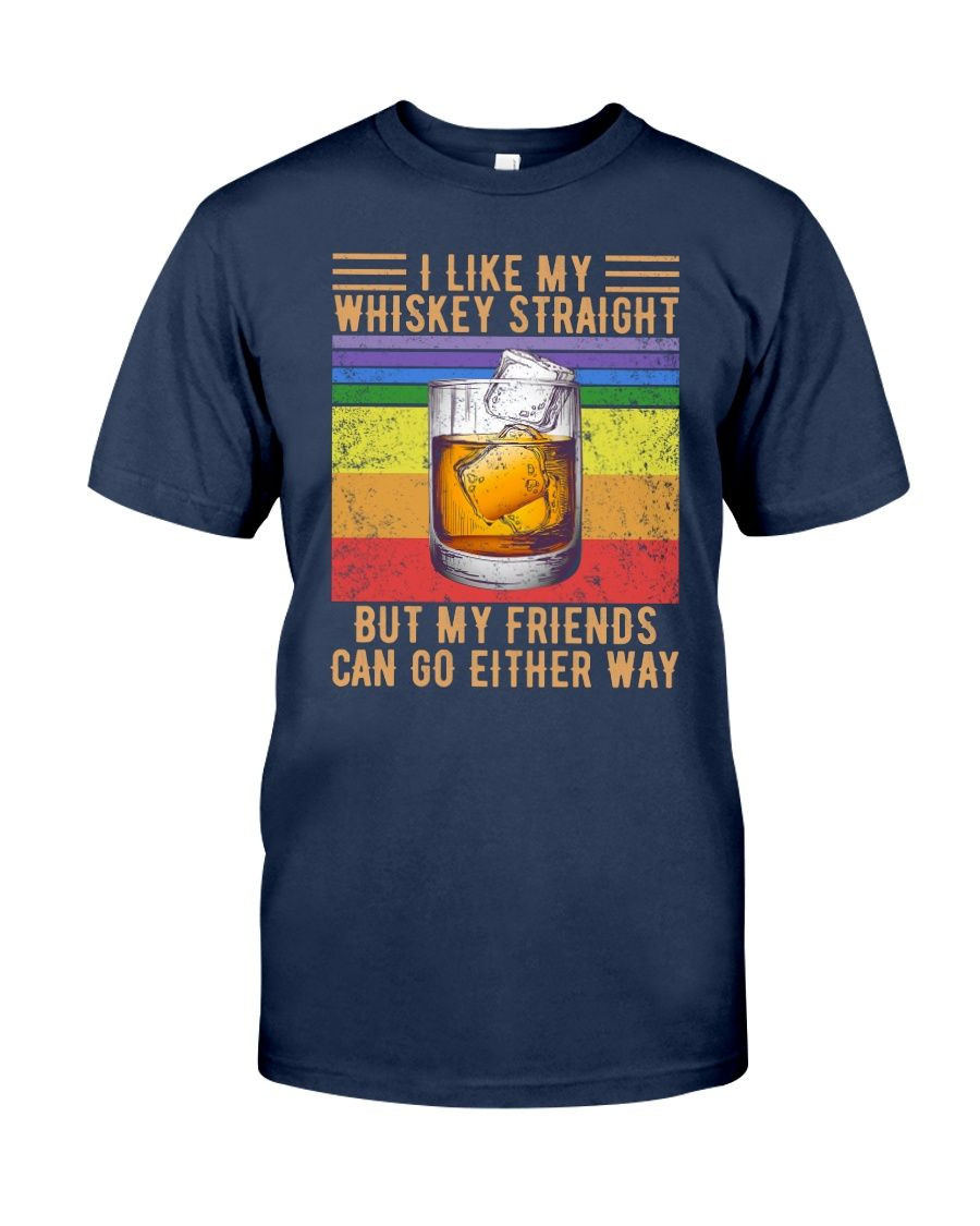 I Like My Whiskey Straight But My Friends Can Go Either Way Shirt Style: Classic T-Shirt, Color: J Navy
