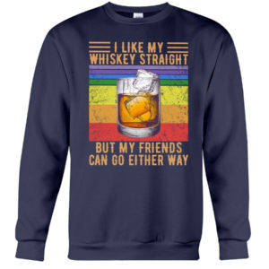 I Like My Whiskey Straight But My Friends Can Go Either Way Shirt Crewneck Sweatshirt Navy S