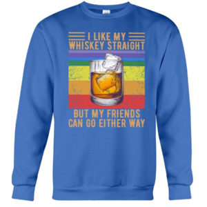 I Like My Whiskey Straight But My Friends Can Go Either Way Shirt Crewneck Sweatshirt Royal Blue S
