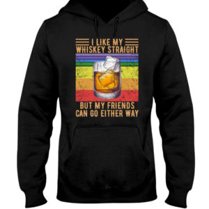I Like My Whiskey Straight But My Friends Can Go Either Way Shirt Hooded Sweatshirt Black S