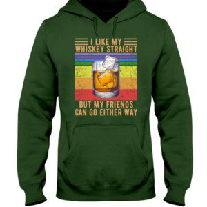 I Like My Whiskey Straight But My Friends Can Go Either Way Shirt Hooded Sweatshirt Forest Green S