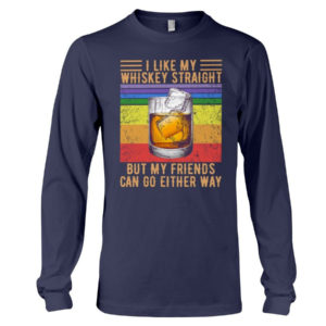 I Like My Whiskey Straight But My Friends Can Go Either Way Shirt Long Sleeve Tee Navy S