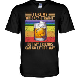 I Like My Whiskey Straight But My Friends Can Go Either Way Shirt V-Neck T-Shirt Black S